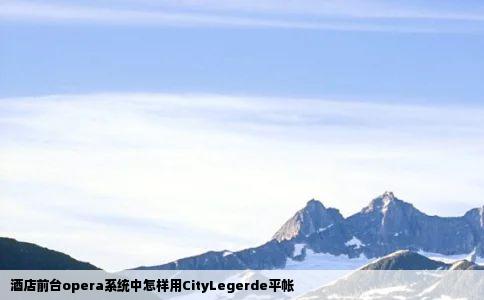 酒店前台opera系统中怎样用CityLegerde平帐
