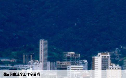 酒店前台这个工作辛苦吗
