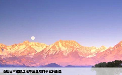 酒店日常维修过程中应注意的事宜有那些