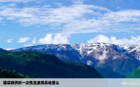 酒店提供的一次性洗漱用品收费么