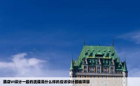 酒店VI设计一般的流程是什么样的应该设计那些项目
