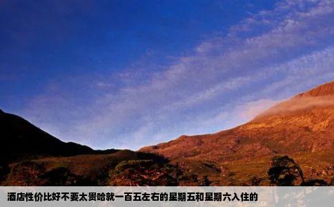 酒店性价比好不要太贵哈就一百五左右的星期五和星期六入住的