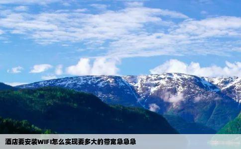 酒店要安装WIFI怎么实现要多大的带宽急急急