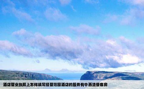 酒店营业执照上怎样填写经营范围酒店的服务有中西清餐客房