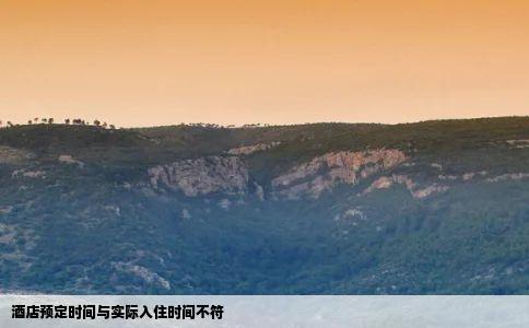 酒店预定时间与实际入住时间不符