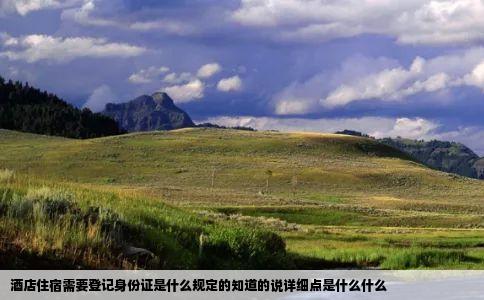酒店住宿需要登记身份证是什么规定的知道的说详细点是什么什么