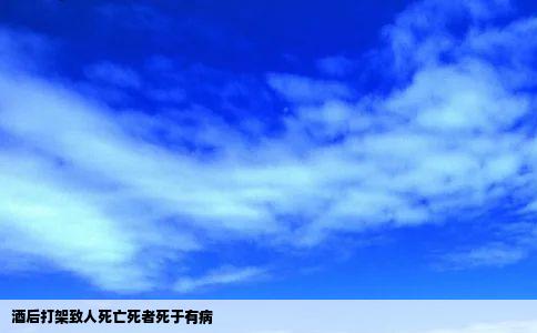 酒后打架致人死亡死者死于有病