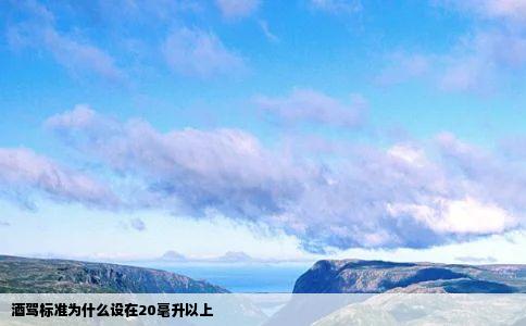 酒驾标准为什么设在20毫升以上