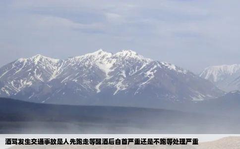 酒驾发生交通事故是人先跑走等醒酒后自首严重还是不跑等处理严重