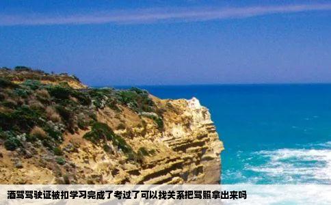 酒驾驾驶证被扣学习完成了考过了可以找关系把驾照拿出来吗