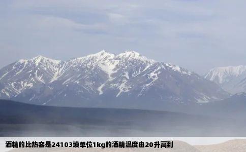 酒精的比热容是24103填单位1kg的酒精温度由20升高到