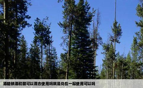 酒精碘酒和醋可以混合使用吗就是兑在一起使用可以吗