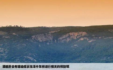 酒精肝会有哪些症状生活中怎样进行相关的预防呢