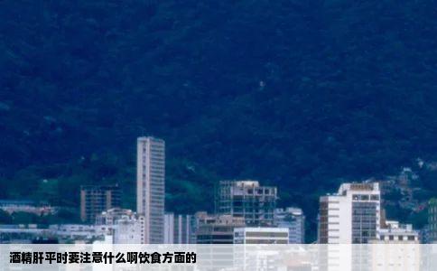 酒精肝平时要注意什么啊饮食方面的