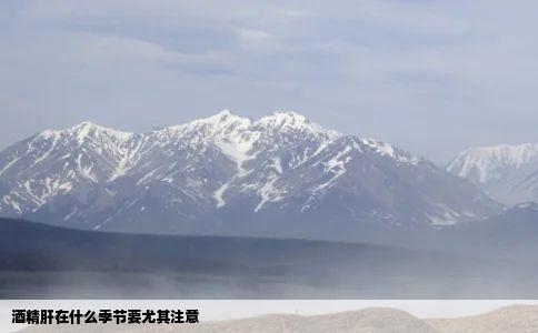 酒精肝在什么季节要尤其注意