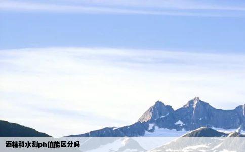 酒精和水测ph值能区分吗