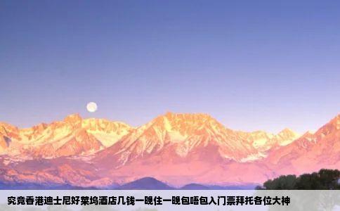 究竟香港迪士尼好莱坞酒店几钱一晚住一晚包唔包入门票拜托各位大神