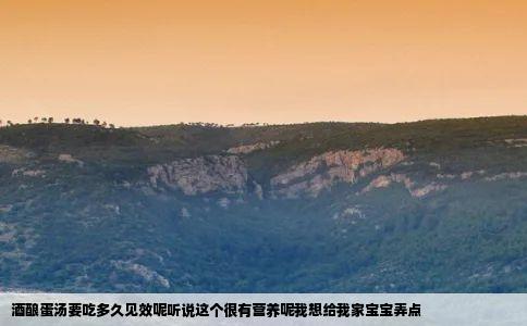 酒酿蛋汤要吃多久见效呢听说这个很有营养呢我想给我家宝宝弄点