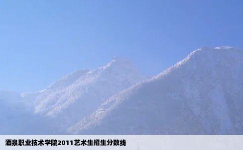 酒泉职业技术学院2011艺术生招生分数线
