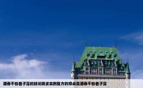 酒香不怕巷子深的辩论跪求实例我方的观点是酒香不怕巷子深