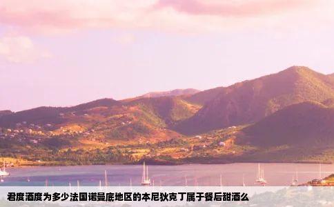 君度酒度为多少法国诺曼底地区的本尼狄克丁属于餐后甜酒么