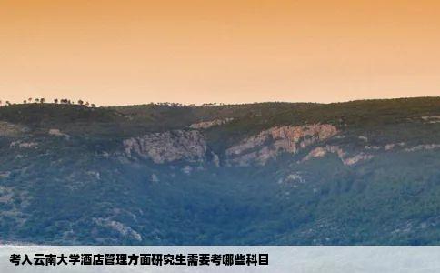 考入云南大学酒店管理方面研究生需要考哪些科目