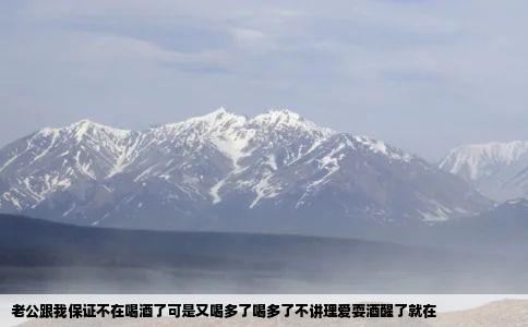 老公跟我保证不在喝酒了可是又喝多了喝多了不讲理爱耍酒醒了就在
