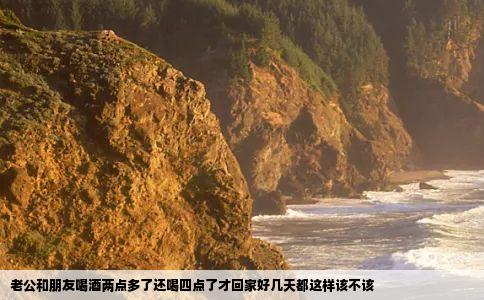 老公和朋友喝酒两点多了还喝四点了才回家好几天都这样该不该