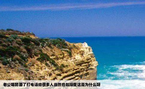 老公喝醉酒了打电话给很多人当然也包括我这是为什么呀