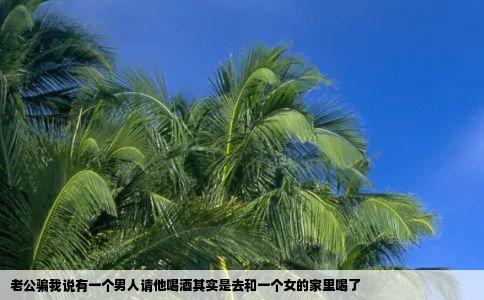老公骗我说有一个男人请他喝酒其实是去和一个女的家里喝了