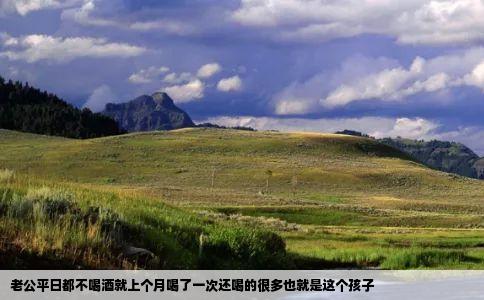 老公平日都不喝酒就上个月喝了一次还喝的很多也就是这个孩子