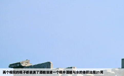 两个相同的瓶子都装满了酒精溶液一个瓶中酒精与水的体积比是21另