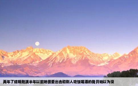两年了结婚刚满半年以前她很爱出去和别人吃饭喝酒的我开始以为没