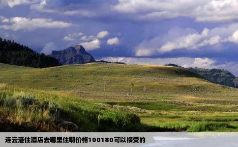 连云港住酒店去哪里住啊价格100180可以接受的