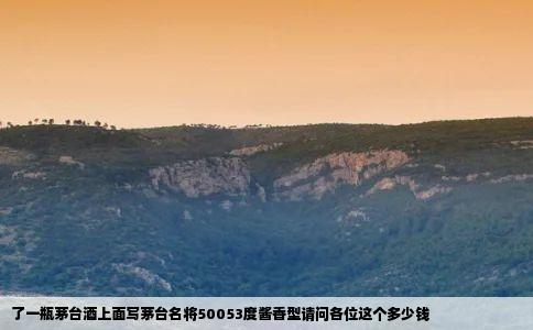 了一瓶茅台酒上面写茅台名将50053度酱香型请问各位这个多少钱