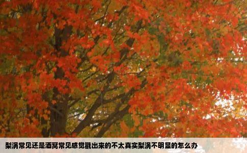 梨涡常见还是酒窝常见感觉戳出来的不太真实梨涡不明显的怎么办