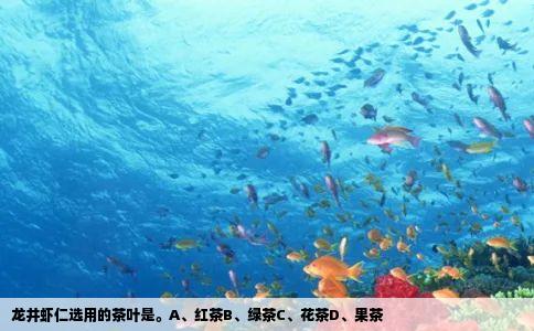 龙井虾仁选用的茶叶是。A、红茶B、绿茶C、花茶D、果茶