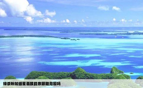 绿茶粉加蜂蜜面膜能敷眼睛周围吗