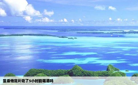 氯雷他定片吃了5小时能喝酒吗