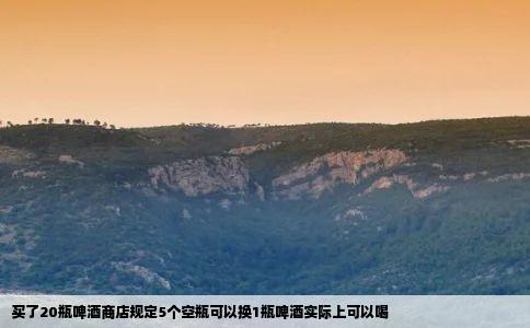 买了20瓶啤酒商店规定5个空瓶可以换1瓶啤酒实际上可以喝