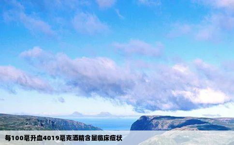 每100毫升血4019毫克酒精含量临床症状