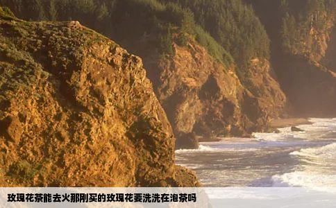 玫瑰花茶能去火那刚买的玫瑰花要洗洗在泡茶吗