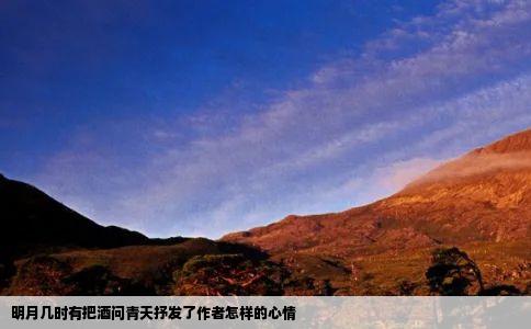 明月几时有把酒问青天抒发了作者怎样的心情