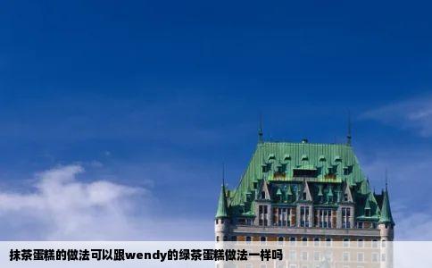 抹茶蛋糕的做法可以跟wendy的绿茶蛋糕做法一样吗