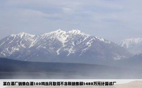 某白酒厂销售白酒100吨当月取得不含税销售额1480万元计算该厂