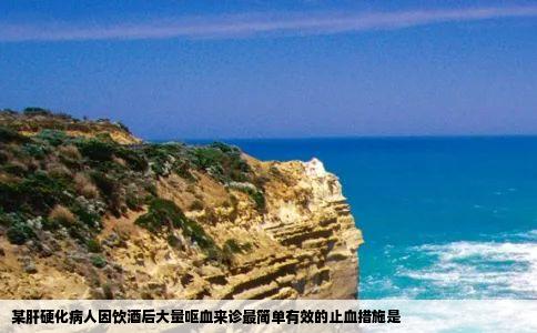 某肝硬化病人因饮酒后大量呕血来诊最简单有效的止血措施是