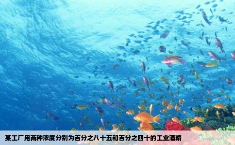 某工厂用两种浓度分别为百分之八十五和百分之四十的工业酒精