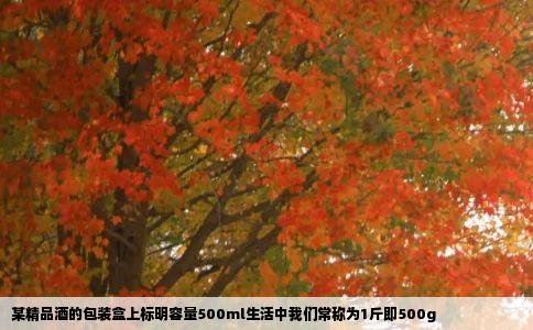某精品酒的包装盒上标明容量500ml生活中我们常称为1斤即500g