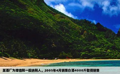 某酒厂为增值税一般纳税人。2005年4月销售白酒4000斤取得销售
