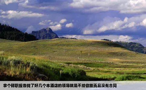 拿个辞职报告找了好几个本酒店的领导就是不给你签而且没有合同